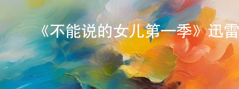 陈四英发布《不能说的女儿第一季》迅雷下载/在线观看-都市情感-美剧天堂